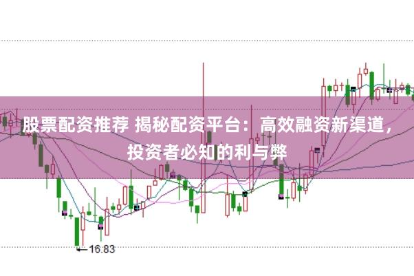 股票配资推荐 揭秘配资平台：高效融资新渠道，投资者必知的利与弊