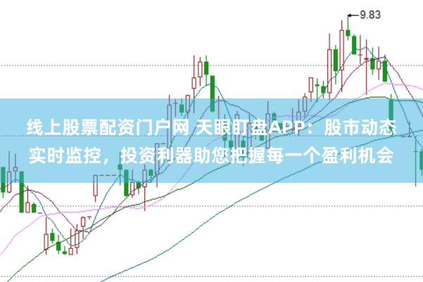 线上股票配资门户网 天眼盯盘APP：股市动态实时监控，投资利器助您把握每一个盈利机会