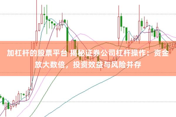 加杠杆的股票平台 揭秘证券公司杠杆操作：资金放大数倍，投资效益与风险并存
