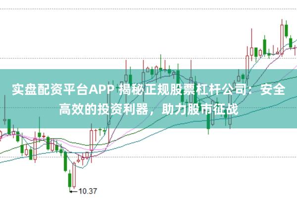 实盘配资平台APP 揭秘正规股票杠杆公司：安全高效的投资利器，助力股市征战