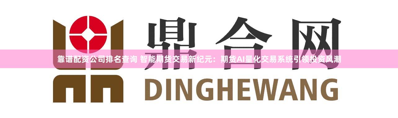 靠谱配资公司排名查询 智能期货交易新纪元：期货AI量化交易系统引领投资风潮