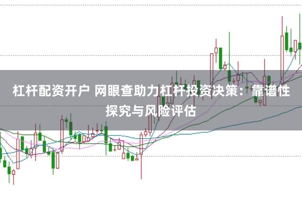 杠杆配资开户 网眼查助力杠杆投资决策：靠谱性探究与风险评估
