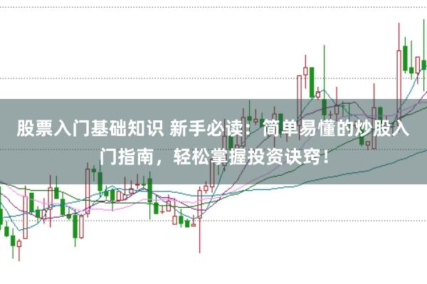 股票入门基础知识 新手必读：简单易懂的炒股入门指南，轻松掌握投资诀窍！
