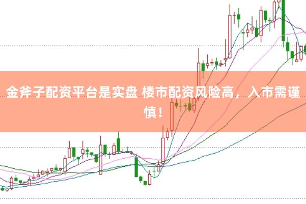 金斧子配资平台是实盘 楼市配资风险高，入市需谨慎！
