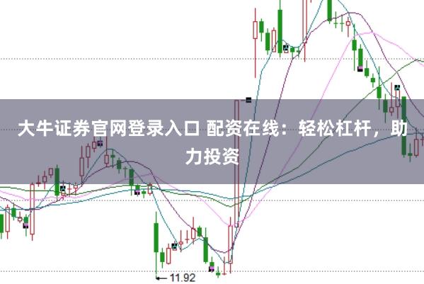 大牛证券官网登录入口 配资在线：轻松杠杆，助力投资