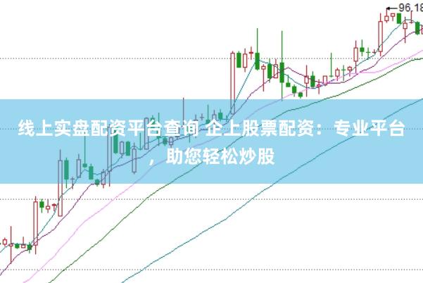 线上实盘配资平台查询 企上股票配资：专业平台，助您轻松炒股