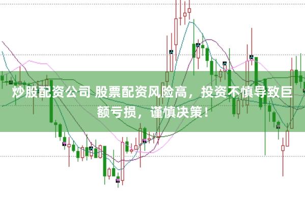 炒股配资公司 股票配资风险高，投资不慎导致巨额亏损，谨慎决策！