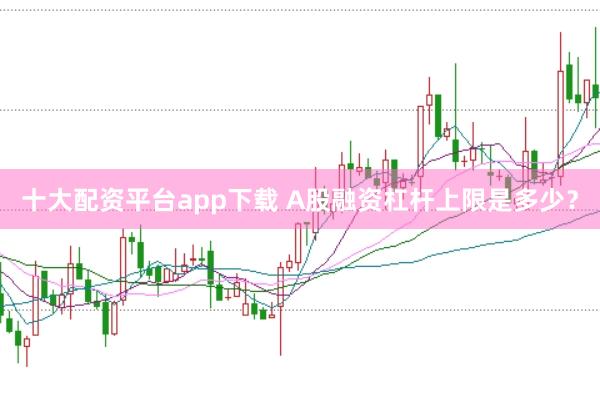 十大配资平台app下载 A股融资杠杆上限是多少？