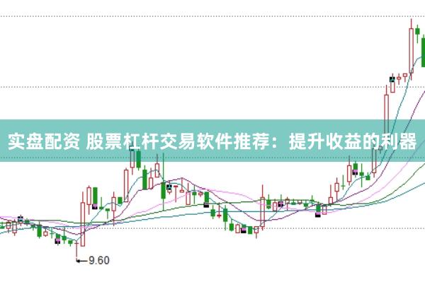 实盘配资 股票杠杆交易软件推荐：提升收益的利器